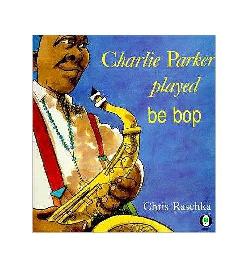 Charlie Parker Played Be Bop by Chris Raschka
